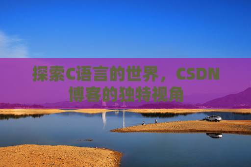 探索C语言的世界，CSDN博客的独特视角