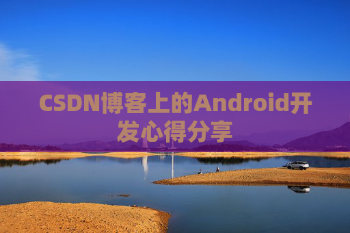 CSDN博客上的Android开发心得分享